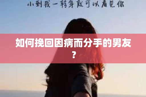 如何挽回因病而分手的男友？
