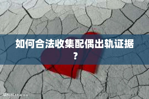 如何合法收集配偶出轨证据？