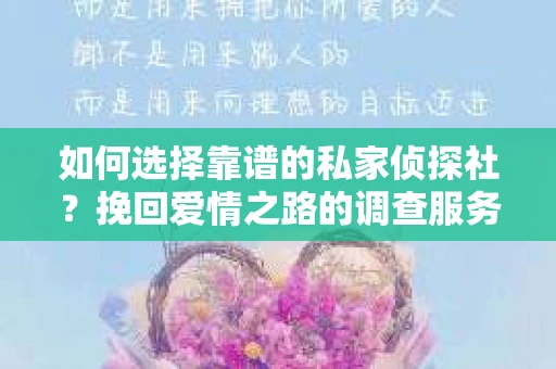 如何选择靠谱的私家侦探社?挽回爱情之路的调查服务指南 如何选择靠谱的私家侦探社?挽回爱情之路的调查服务指南