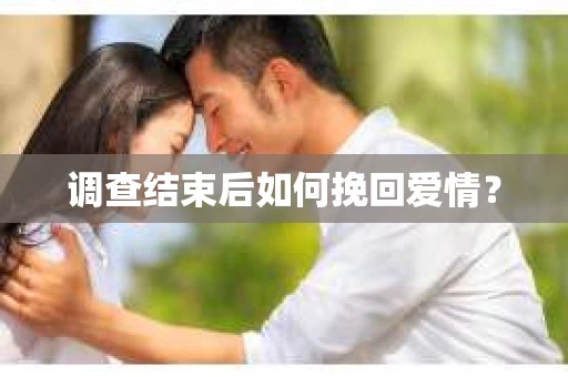 调查结束后如何挽回爱情？