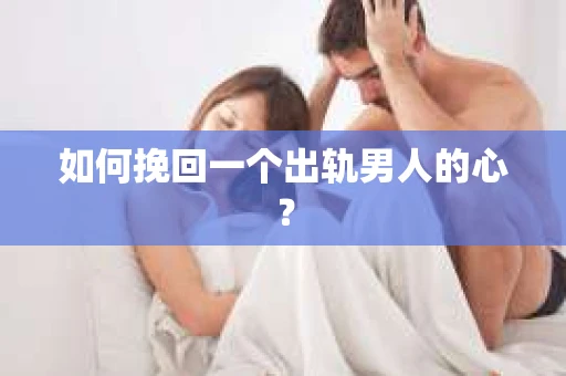 如何挽回一个出轨男人的心? 如何挽回一个出轨男人的心?