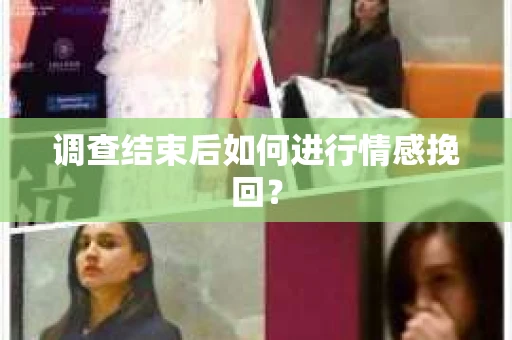 调查结束后如何进行情感挽回？