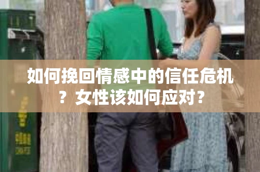 如何挽回情感中的信任危机？女性该如何应对？