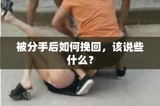 被分手后如何挽回，该说些什么？