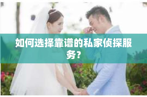 如何选择靠谱的私家侦探服务？