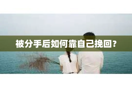 被分手后如何靠自己挽回？