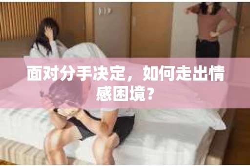 面对分手决定，如何走出情感困境？