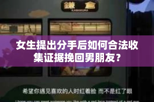 女生提出分手后如何合法收集证据挽回男朋友？