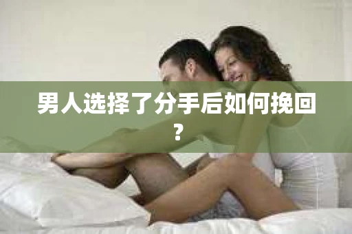 男人选择了分手后如何挽回？
