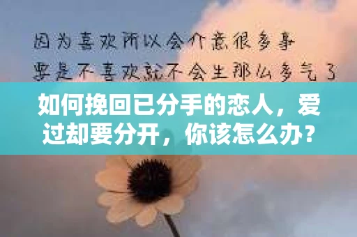 如何挽回已分手的恋人，爱过却要分开，你该怎么办？