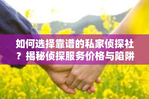 如何选择靠谱的私家侦探社?揭秘侦探服务价格与陷阱 如何选择靠谱的私家侦探社?揭秘侦探服务价格与陷阱