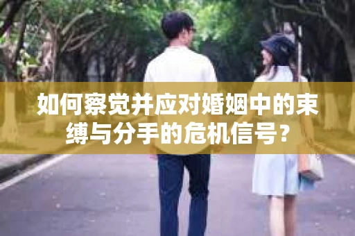 如何察觉并应对婚姻中的束缚与分手的危机信号？
