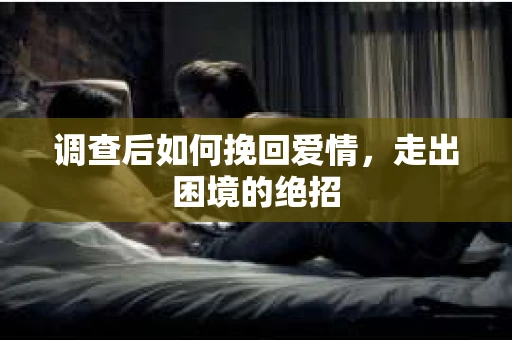 调查后如何挽回爱情，走出困境的绝招