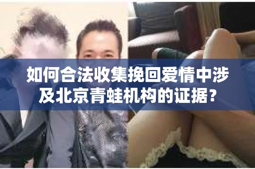 如何合法收集挽回爱情中涉及北京青蛙机构的证据？