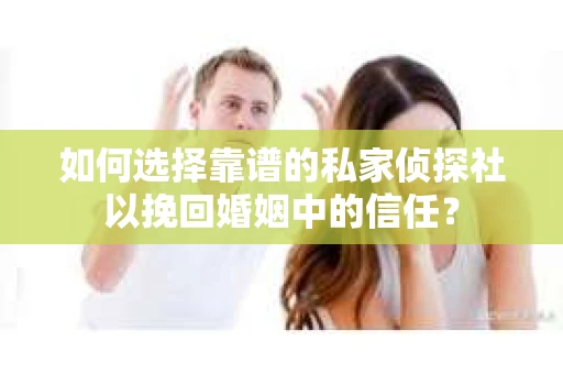 如何选择靠谱的私家侦探社以挽回婚姻中的信任? 如何选择靠谱的私家侦探社以挽回婚姻中的信任?