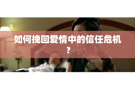 如何挽回爱情中的信任危机？
