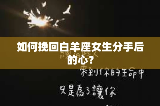 如何挽回白羊座女生分手后的心？