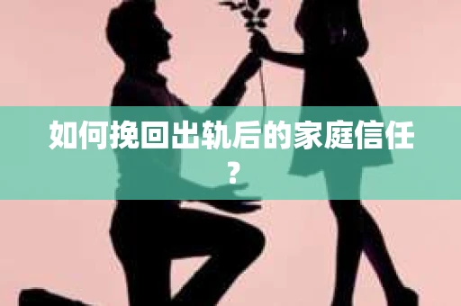 如何挽回出轨后的家庭信任？