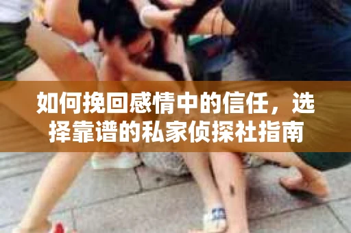 如何挽回感情中的信任,选择靠谱的私家侦探社指南 如何挽回感情中的信任,选择靠谱的私家侦探社指南