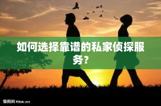 如何选择靠谱的私家侦探服务？