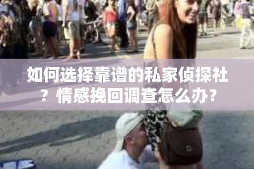 如何选择靠谱的私家侦探社？情感挽回调查怎么办？
