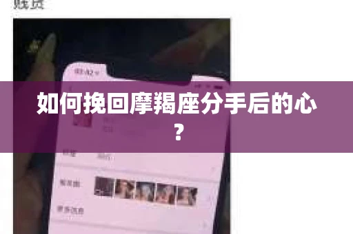 如何挽回摩羯座分手后的心? 如何挽回摩羯座分手后的心?