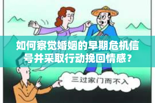 如何察觉婚姻的早期危机信号并采取行动挽回情感? 如何察觉婚姻的早期危机信号并采取行动挽回情感?