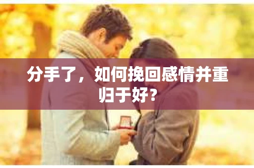 分手了，如何挽回感情并重归于好？