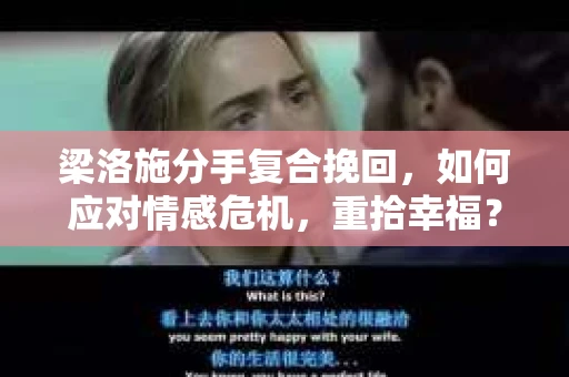 梁洛施分手复合挽回,如何应对情感危机,重拾幸福? 梁洛施分手复合挽回,如何应对情感危机,重拾幸福?
