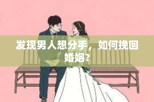 发现男人想分手,如何挽回婚姻? 发现男人想分手,如何挽回婚姻?