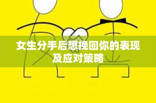 女生分手后想挽回你的表现及应对策略