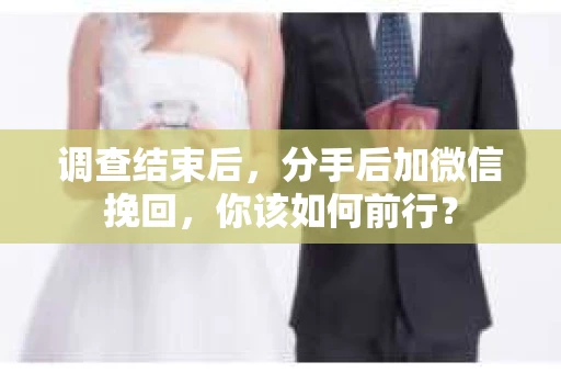 调查结束后，分手后加微信挽回，你该如何前行？