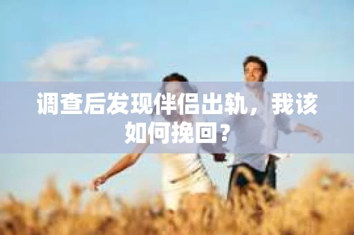 调查后发现伴侣出轨，我该如何挽回？