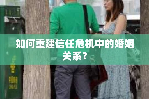 如何重建信任危机中的婚姻关系? 如何重建信任危机中的婚姻关系?