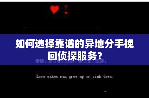 如何选择靠谱的异地分手挽回侦探服务? 如何选择靠谱的异地分手挽回侦探服务?