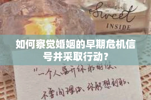 如何察觉婚姻的早期危机信号并采取行动？