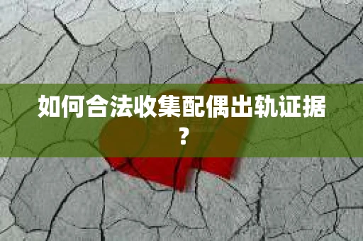 如何合法收集配偶出轨证据？