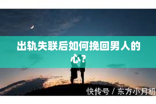 出轨失联后如何挽回男人的心？