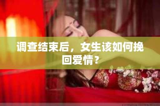 调查结束后，女生该如何挽回爱情？