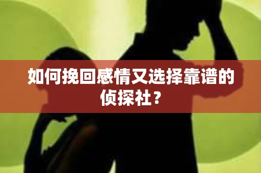 如何挽回感情又选择靠谱的侦探社？