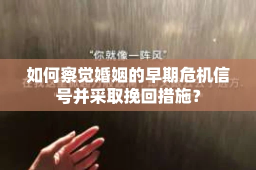 如何察觉婚姻的早期危机信号并采取挽回措施？