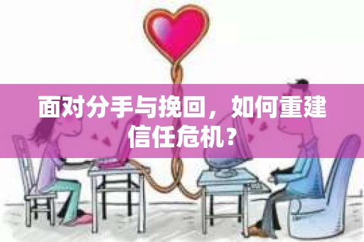 面对分手与挽回，如何重建信任危机？