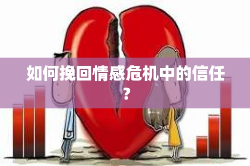 如何挽回情感危机中的信任？