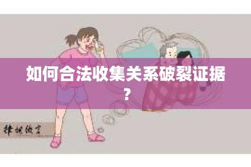如何合法收集关系破裂证据？