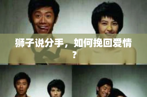 狮子说分手,如何挽回爱情? 狮子说分手,如何挽回爱情?