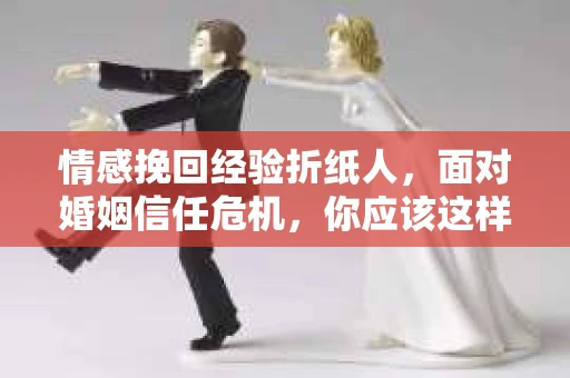 情感挽回经验折纸人，面对婚姻信任危机，你应该这样做