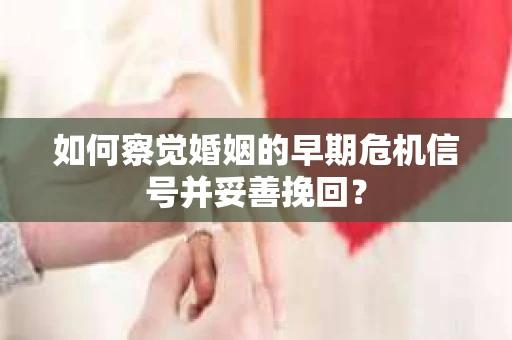 如何察觉婚姻的早期危机信号并妥善挽回？