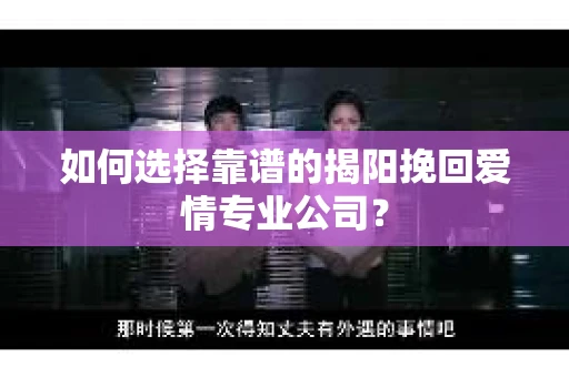 如何选择靠谱的揭阳挽回爱情专业公司？