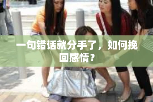 一句错话就分手了，如何挽回感情？