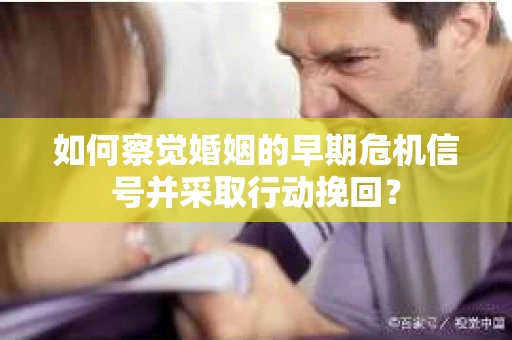 如何察觉婚姻的早期危机信号并采取行动挽回？